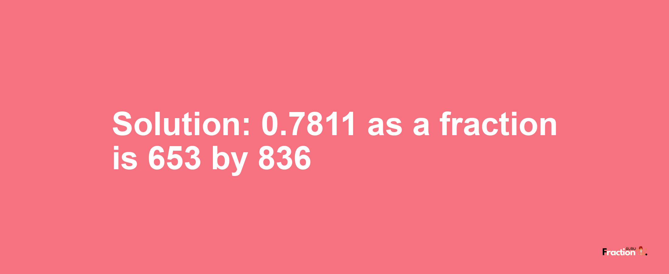 Solution:0.7811 as a fraction is 653/836